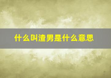 什么叫渣男是什么意思