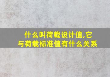 什么叫荷载设计值,它与荷载标准值有什么关系