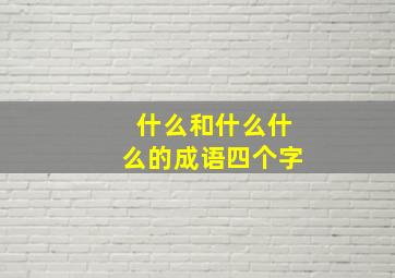 什么和什么什么的成语四个字