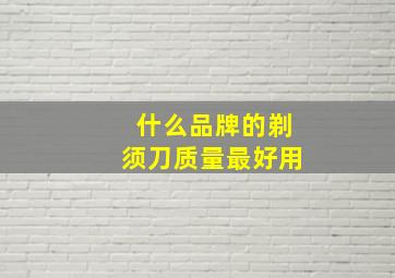 什么品牌的剃须刀质量最好用