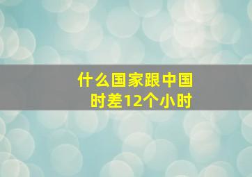 什么国家跟中国时差12个小时