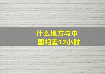 什么地方与中国相差12小时