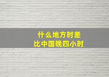 什么地方时差比中国晚四小时