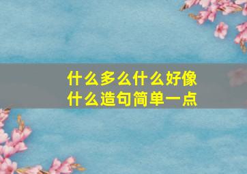 什么多么什么好像什么造句简单一点