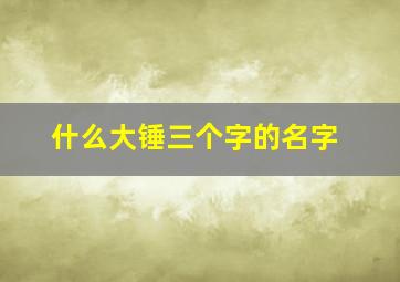 什么大锤三个字的名字