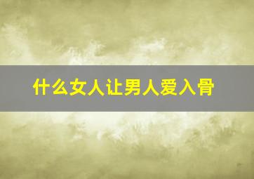 什么女人让男人爱入骨