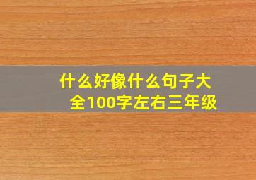 什么好像什么句子大全100字左右三年级