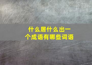 什么居什么出一个成语有哪些词语