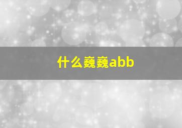 什么巍巍abb