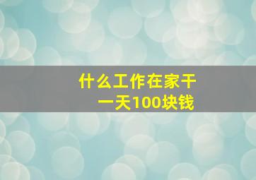 什么工作在家干一天100块钱