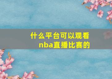 什么平台可以观看nba直播比赛的