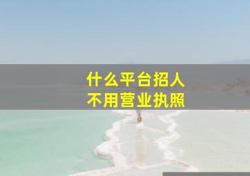 什么平台招人不用营业执照