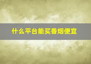 什么平台能买香烟便宜