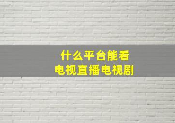 什么平台能看电视直播电视剧