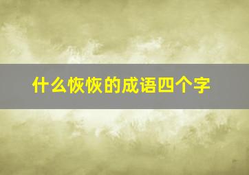 什么恢恢的成语四个字