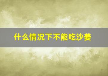 什么情况下不能吃沙姜