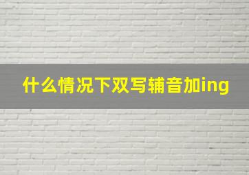 什么情况下双写辅音加ing