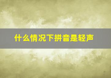 什么情况下拼音是轻声