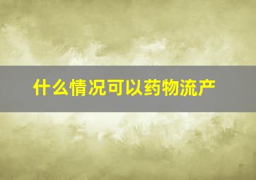 什么情况可以药物流产