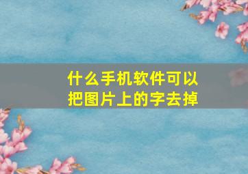 什么手机软件可以把图片上的字去掉