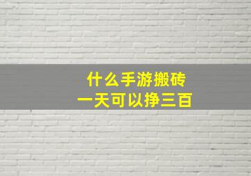 什么手游搬砖一天可以挣三百