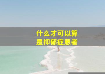 什么才可以算是抑郁症患者