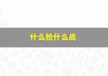 什么抢什么战