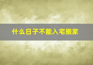 什么日子不能入宅搬家