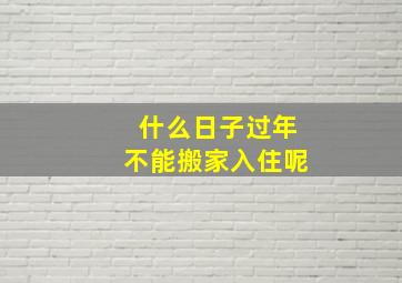 什么日子过年不能搬家入住呢