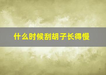 什么时候刮胡子长得慢