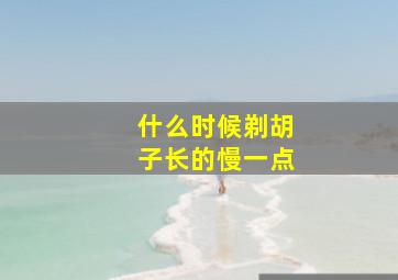 什么时候剃胡子长的慢一点