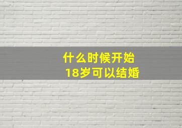 什么时候开始18岁可以结婚