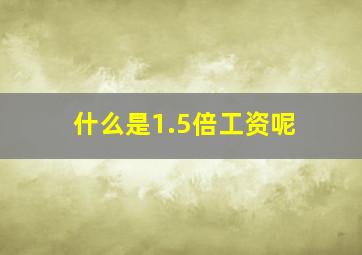 什么是1.5倍工资呢