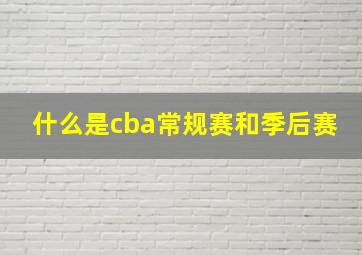 什么是cba常规赛和季后赛