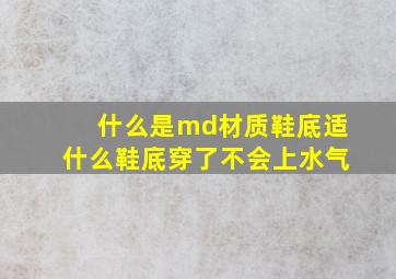 什么是md材质鞋底适什么鞋底穿了不会上水气