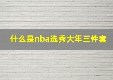 什么是nba选秀大年三件套