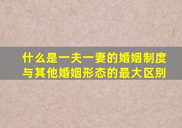 什么是一夫一妻的婚姻制度与其他婚姻形态的最大区别