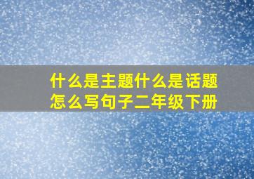 什么是主题什么是话题怎么写句子二年级下册