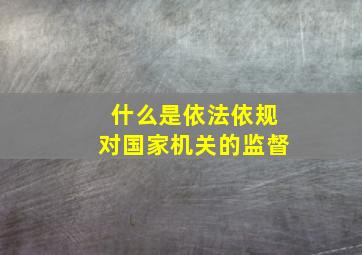 什么是依法依规对国家机关的监督