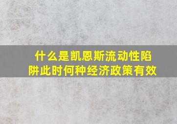 什么是凯恩斯流动性陷阱此时何种经济政策有效