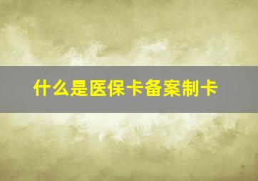 什么是医保卡备案制卡