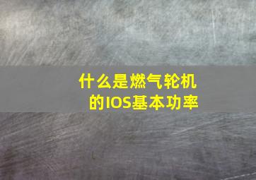 什么是燃气轮机的IOS基本功率