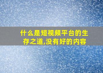 什么是短视频平台的生存之道,没有好的内容