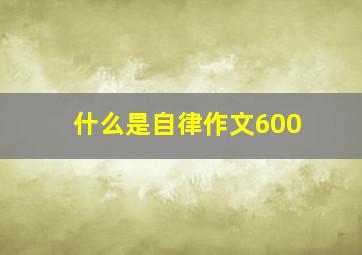 什么是自律作文600