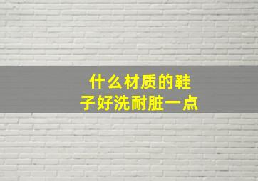 什么材质的鞋子好洗耐脏一点