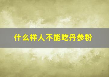 什么样人不能吃丹参粉