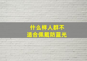 什么样人群不适合佩戴防蓝光