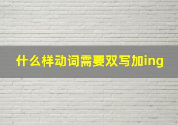 什么样动词需要双写加ing