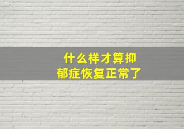 什么样才算抑郁症恢复正常了