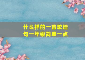 什么样的一首歌造句一年级简单一点